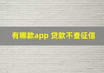 有哪款app 贷款不查征信